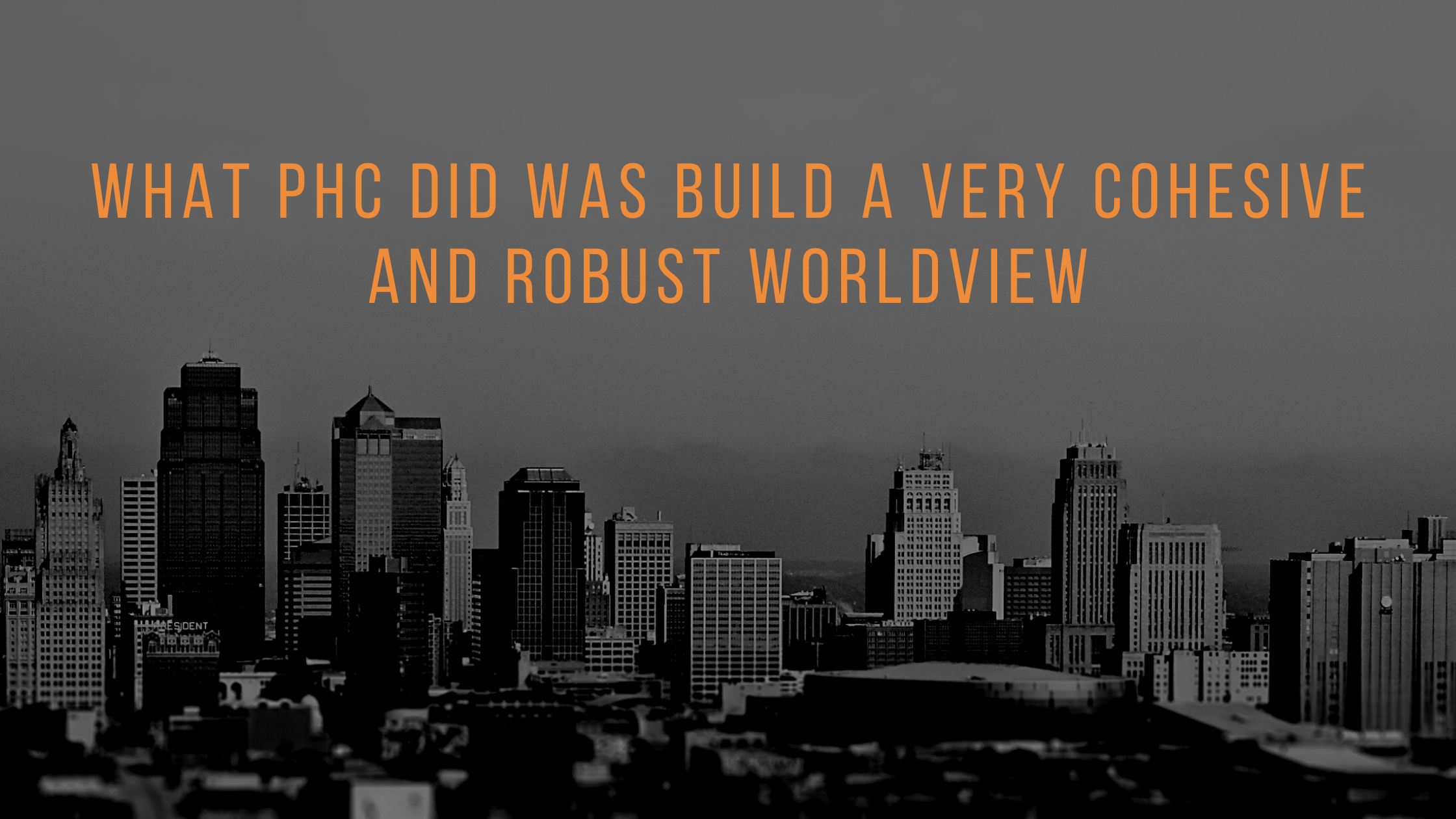 What PHC did was build a very cohesive and robust worldview
